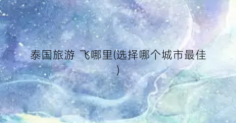 泰国旅游 飞哪里(选择哪个城市最佳)